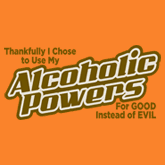 THANKFULLY I CHOSE TO USE MY ALCOHOLIC POWERS FOR GOOD INSTEAD OF EVIL T-SHIRT