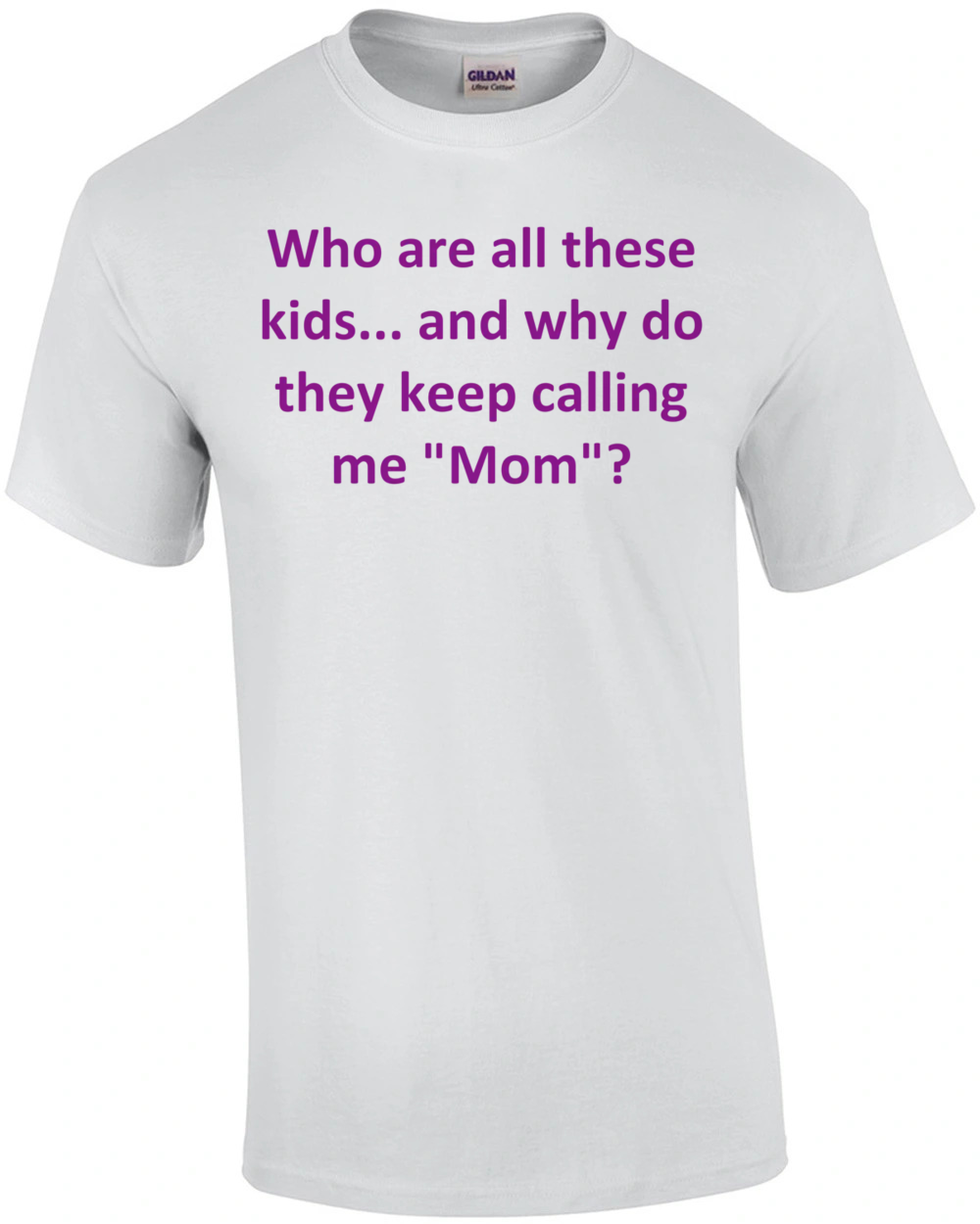 Who are all these kids... and why do they keep calling me "Mom"? shirt