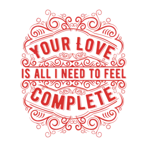 Your Love Is All I Need To Feel Complete T-Shirt
