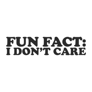 FUN FACT: I Don't Care T-Shirt