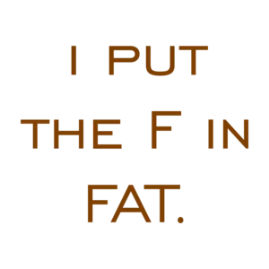 i put the F in FAT. Shirt