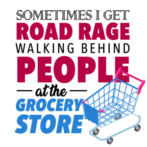 Sometimes I get road rage walking behind people at the grocery store - funny t-shirt