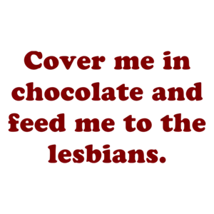 Cover Me In Chocolate And Feed Me To The Lesbians. Shirt