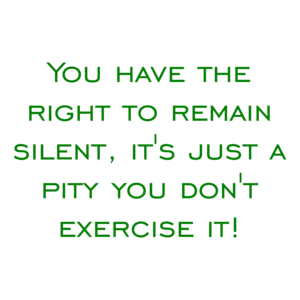 You have the right to remain silent, it's just a pity you don't exercise it! Shirt