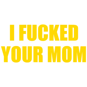 I fucked your mom. Offensive Sexual T-Shirt
