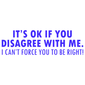 It's Ok If You Disagree With Me. I Can't Force You To Be Right! Funny Shirt