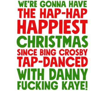 We're gonna have the hap-hap happiest Christmas since Bing Crosby tap-danced with Danny fucking Kay! Christmas T-Shirt