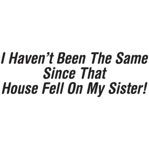 I Haven't Been The Same Since That House Fell On My Sister T-shirt