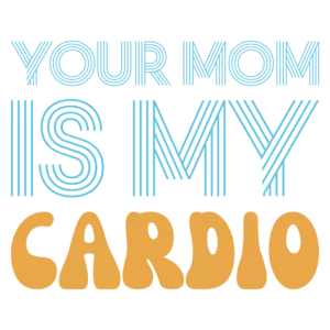 Your Mom Is My Cardio - Funny Sexual Offensive Insult T-Shirt