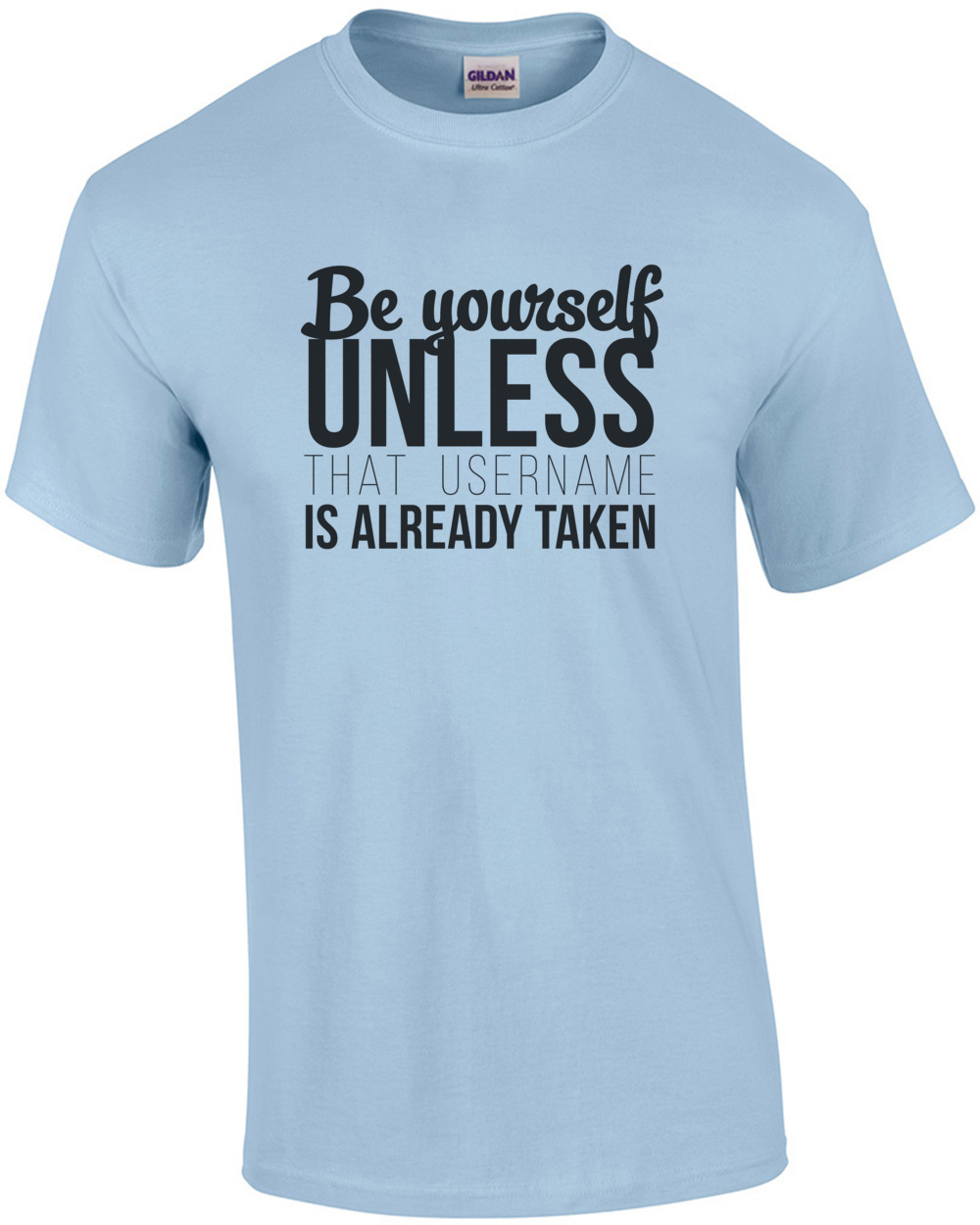 Be yourself unless that username is already taken – funny t-shirt