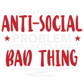 They say I have an anti-social problem like it's a bad thing - funny sarcastic t-shirt