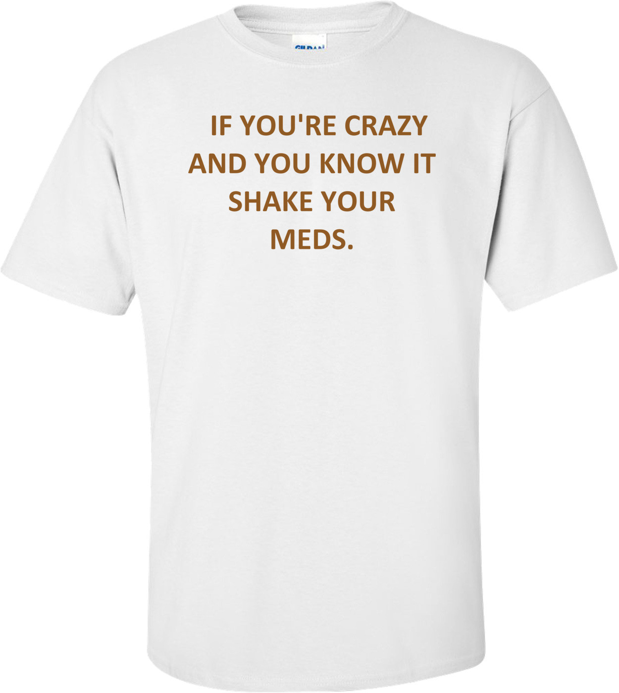   IF YOU'RE CRAZY AND YOU KNOW IT SHAKE YOUR MEDS. Shirt