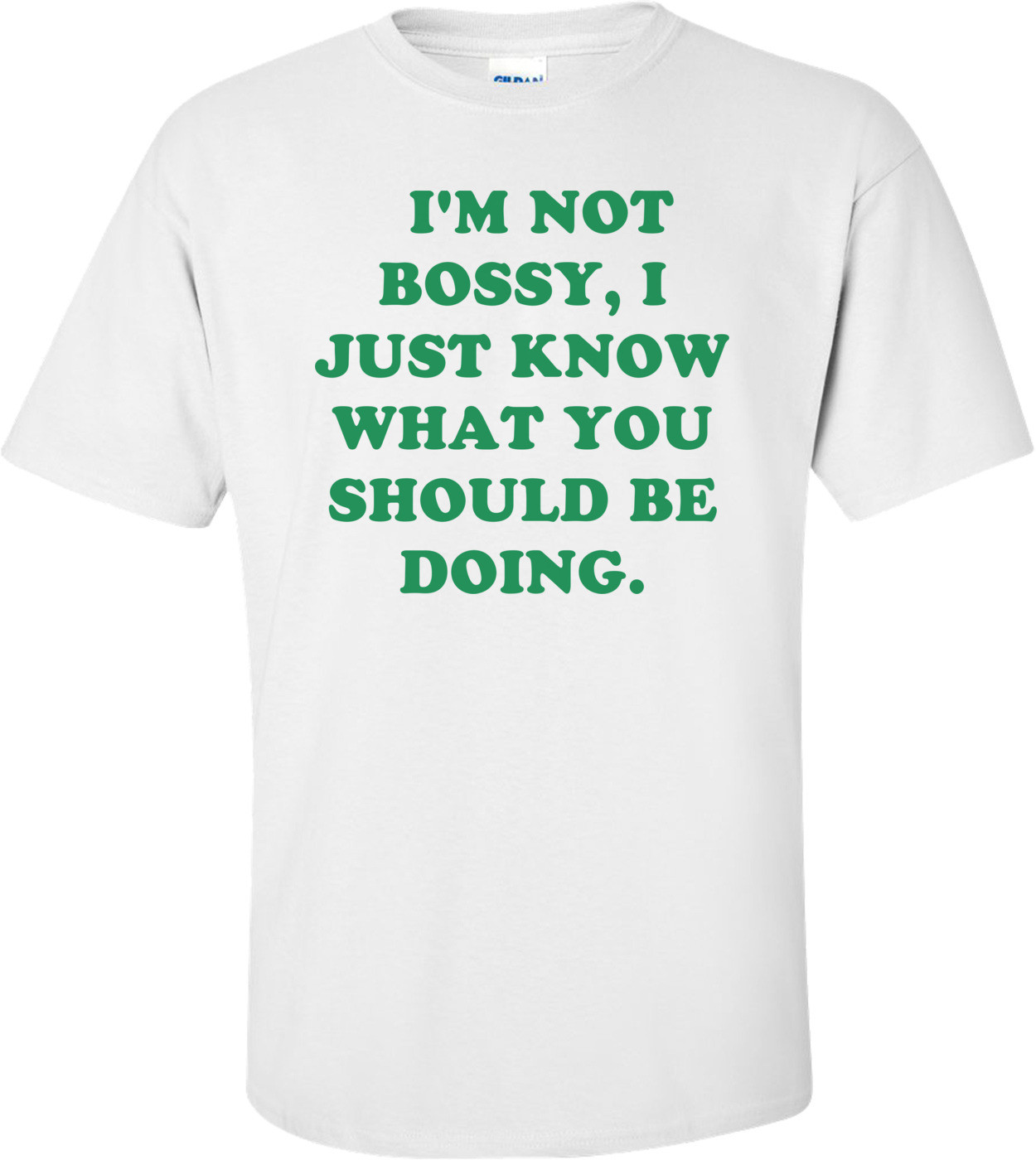   I'M NOT BOSSY, I JUST KNOW WHAT YOU SHOULD BE DOING. Shirt
