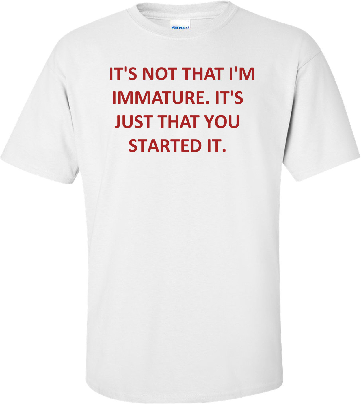   IT'S NOT THAT I'M IMMATURE. IT'S JUST THAT YOU STARTED IT. Shirt