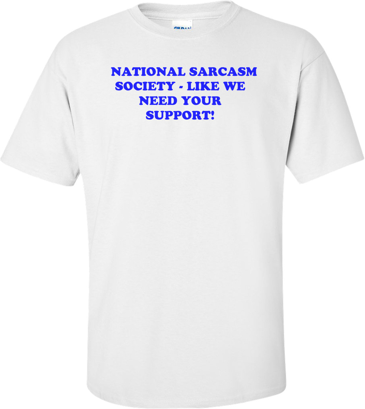   NATIONAL SARCASM SOCIETY - LIKE WE NEED YOUR SUPPORT! Shirt
