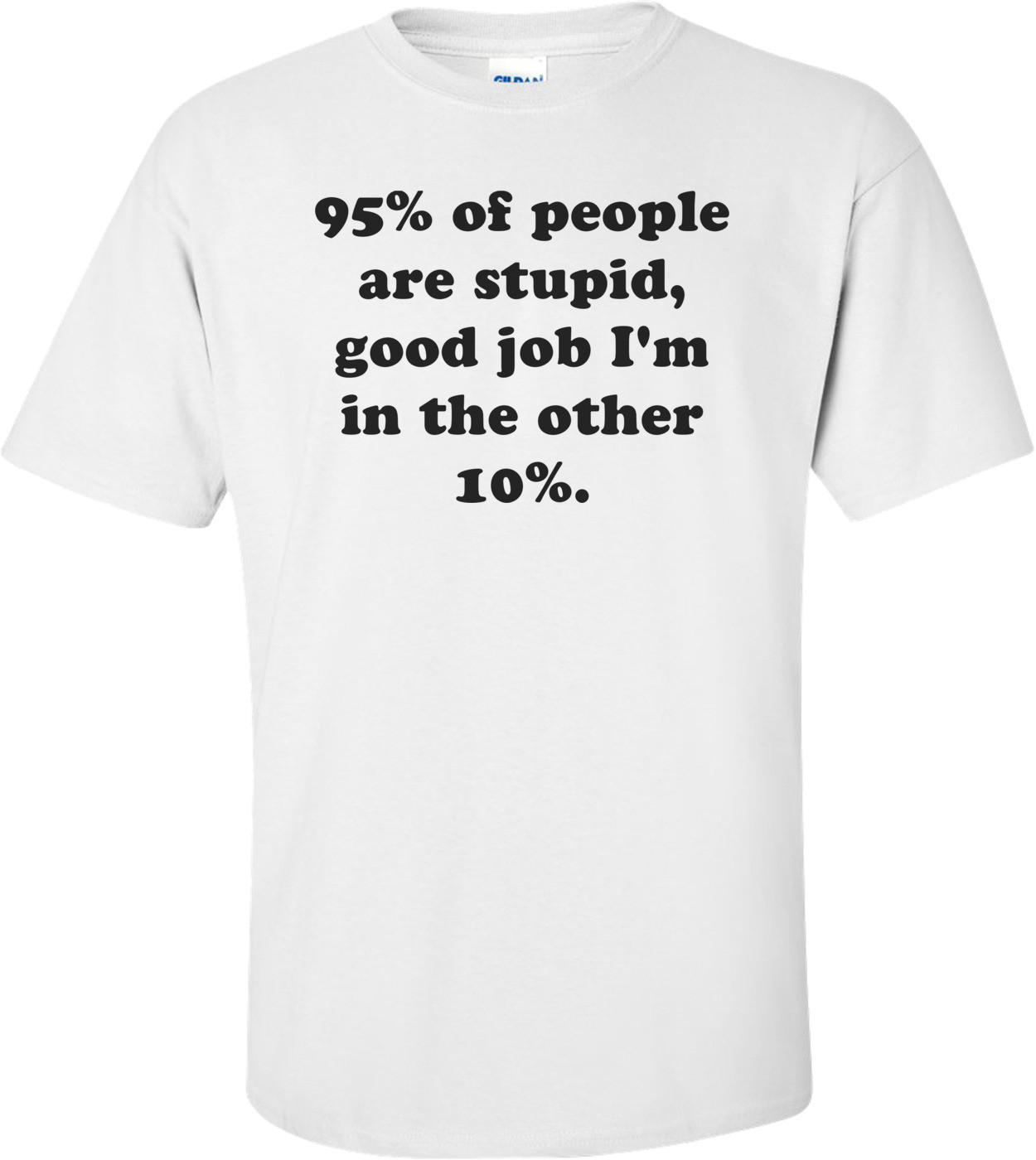 95% of people are stupid, good job I'm in the other 10%. Shirt
