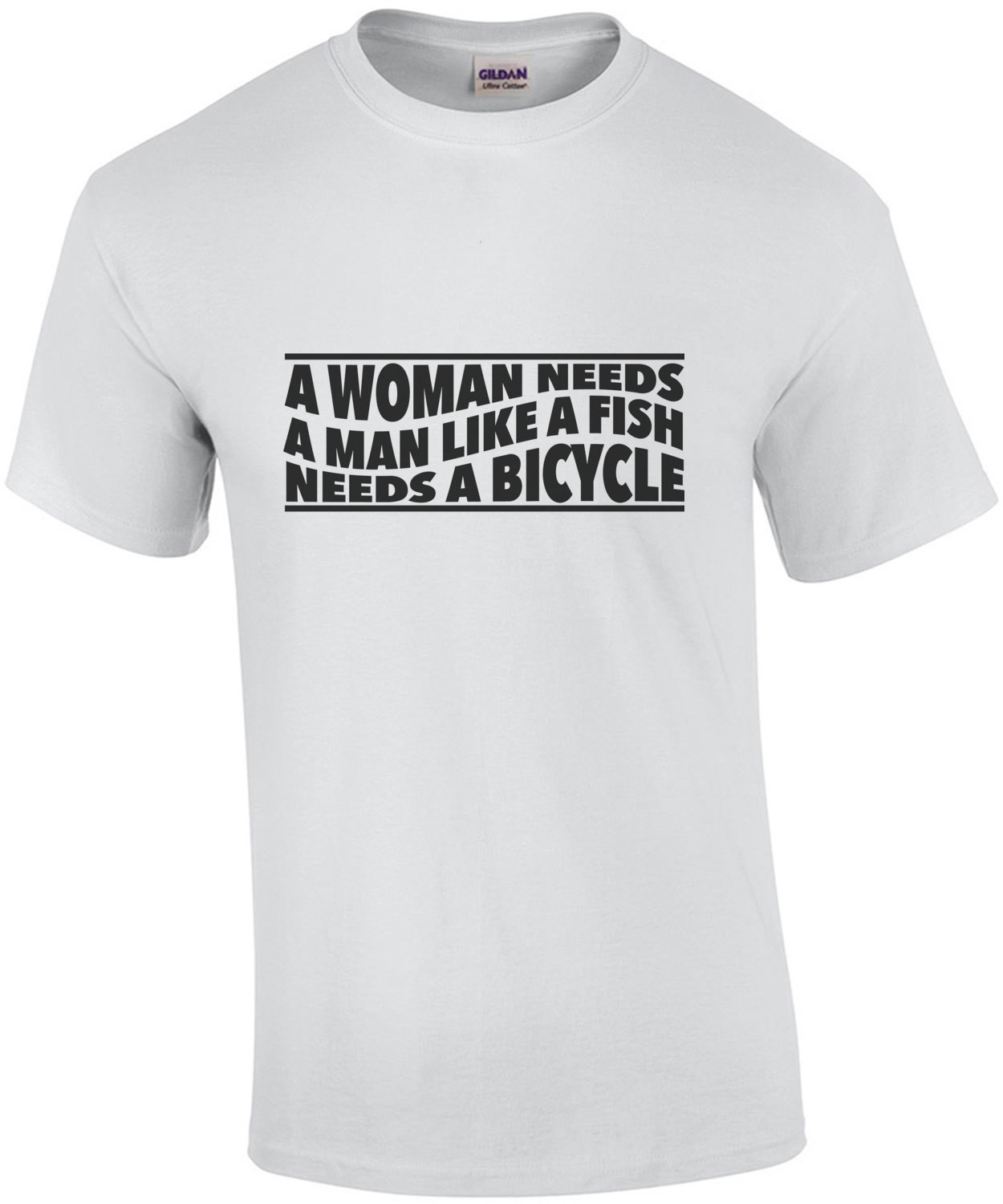 A woman needs a man like a fish needs a bicycle - feminist t-shirt