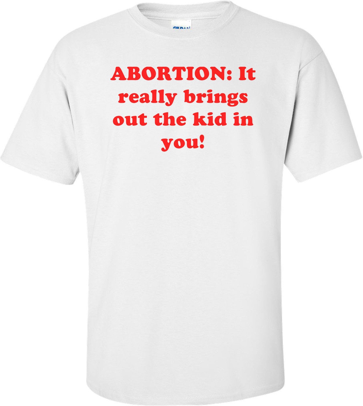 ABORTION: It really brings out the kid in you! Shirt