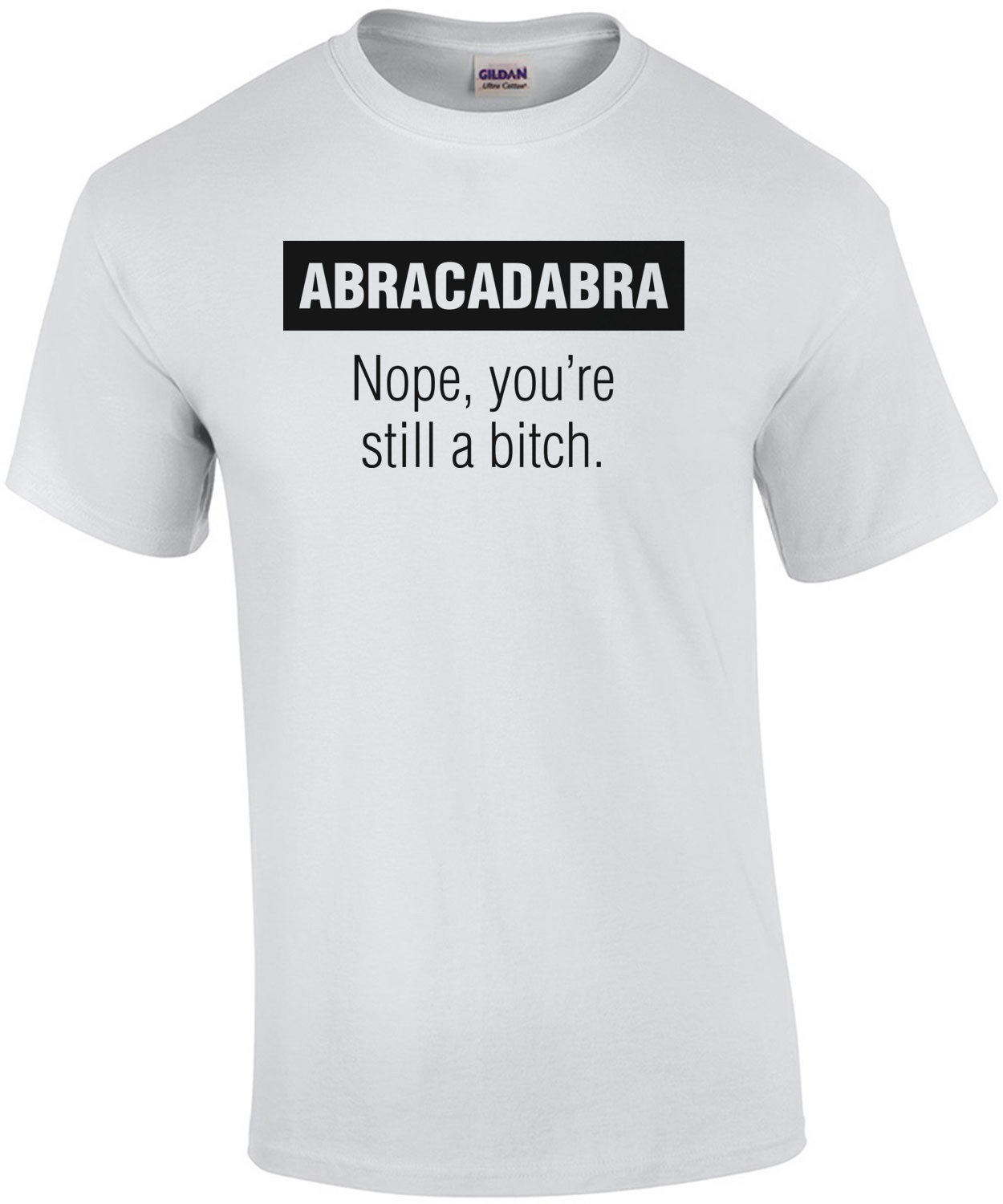 Abracadabra Nope You're Still A Bitch T-Shirt