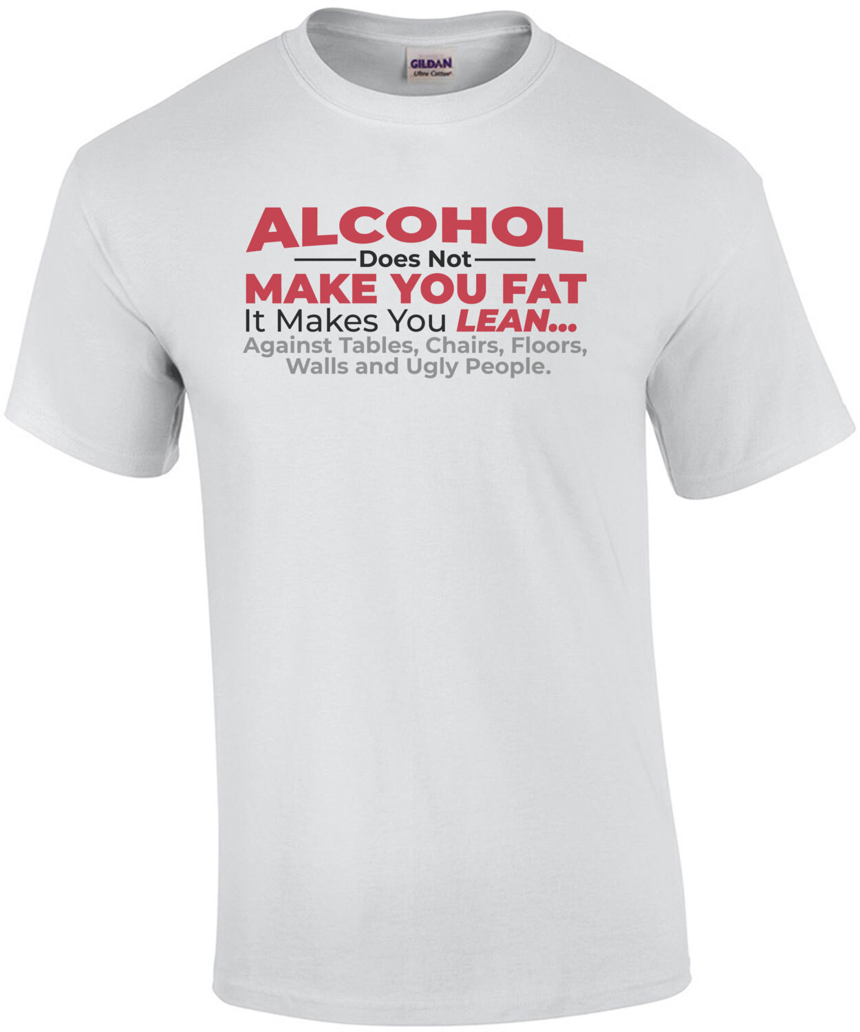 Alcohol does not make you fat - it makes you lean against tables, chairs, floors, walls, and ugly people - funny drinking t-shirt
