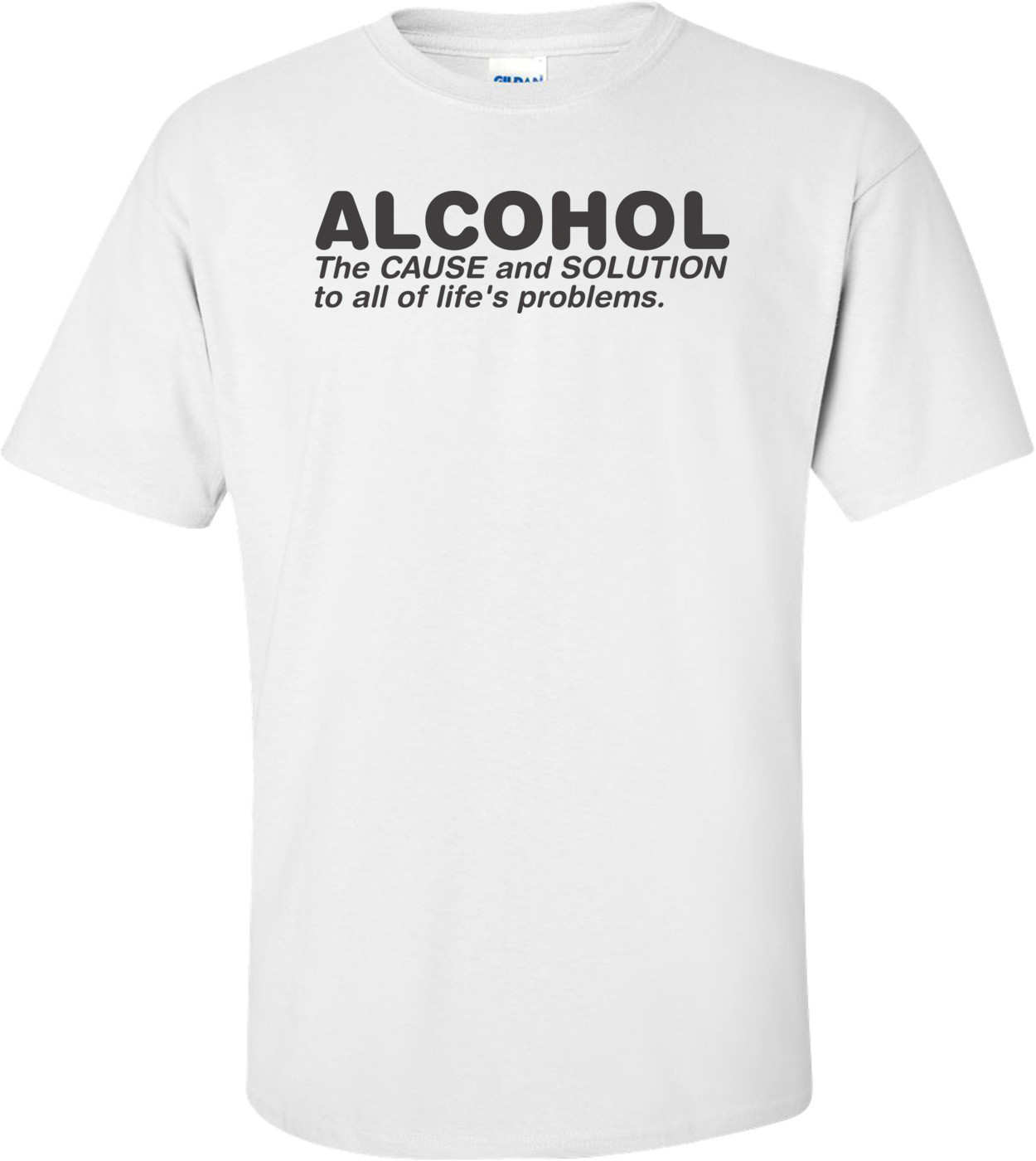 Alcohol The Cause And Solution To All Of Life's Problems T-shirt  