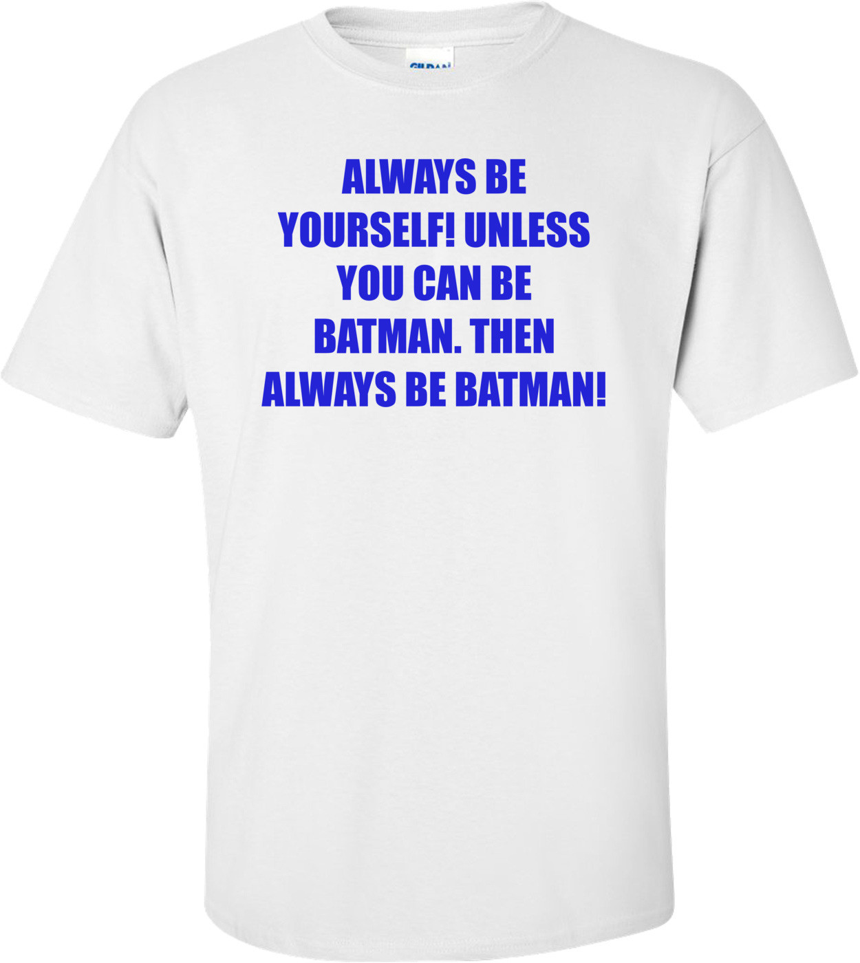 ALWAYS BE YOURSELF! UNLESS YOU CAN BE BATMAN. THEN ALWAYS BE BATMAN! Shirt
