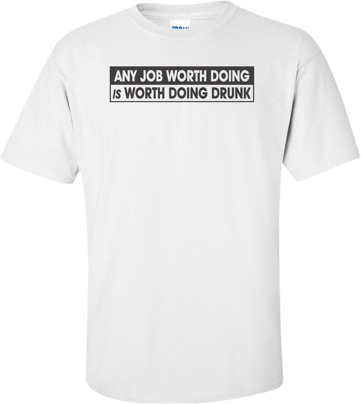 Any Job Worth Doing Is Worth Doing Drunk T-shirt 