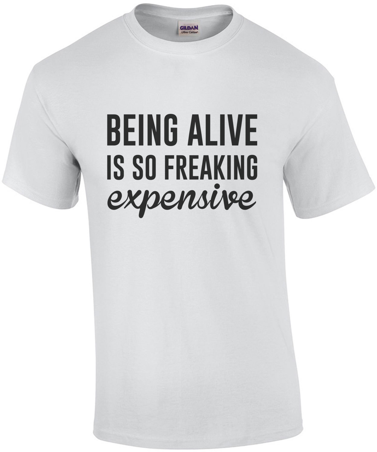 Being Alive is so freaking expensive - funny sarcastic t-shirt