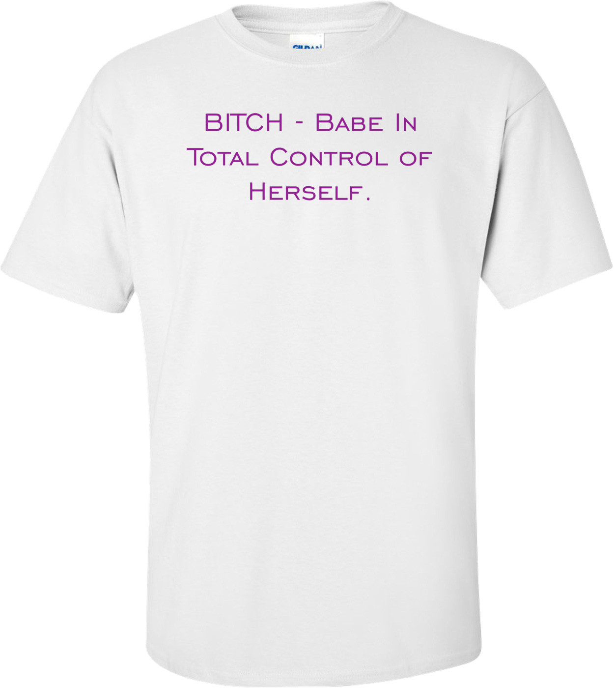 BITCH - Babe In Total Control of Herself. Shirt