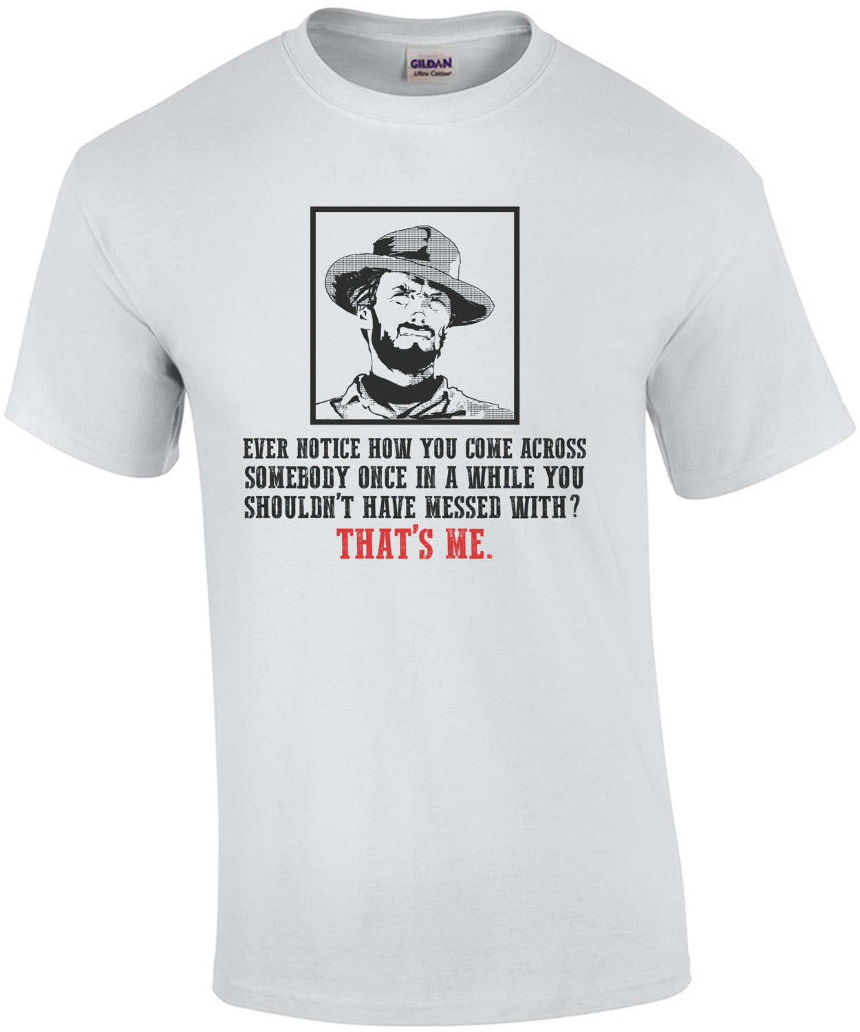 Clint Eastwood Quote Ever Notice How You Come Across Somebody Once In A While You Shouldnt Have Messed With Thats Me T-Shirt