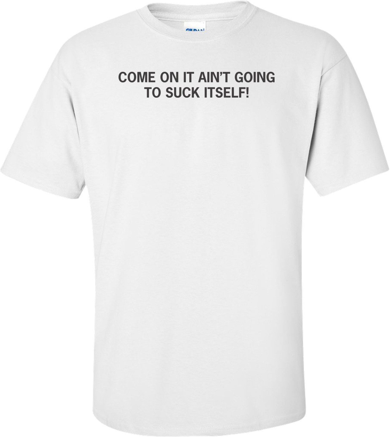 Come On It Ain't Going To Suck Itself T-shirt