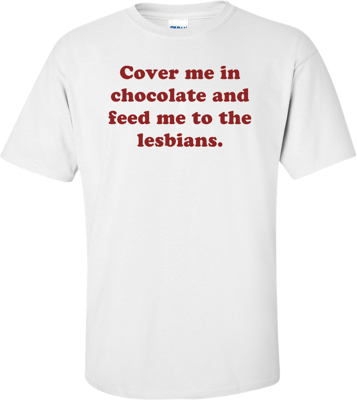 Cover Me In Chocolate And Feed Me To The Lesbians. Shirt