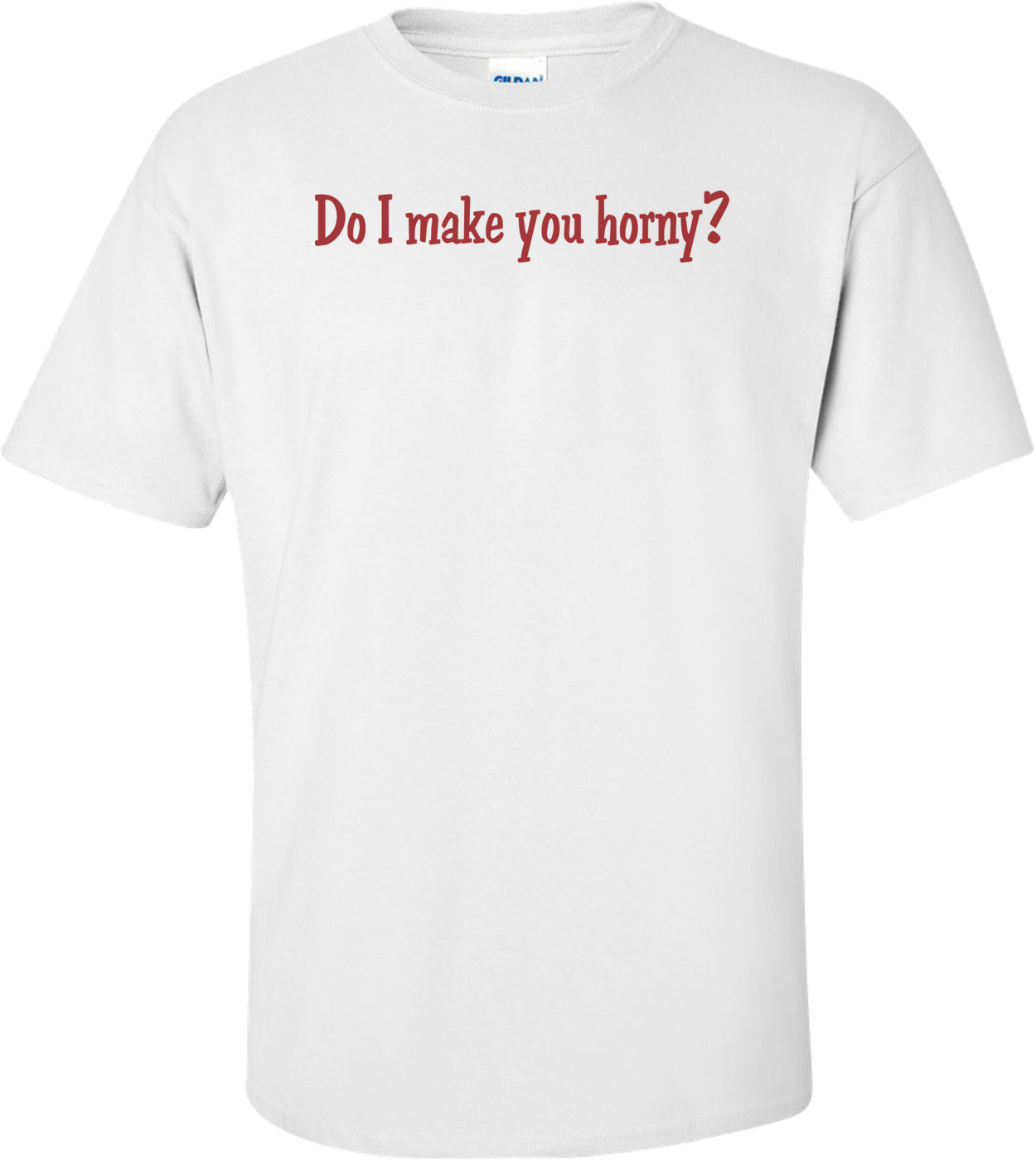 Do I Make You Horny? T-shirt