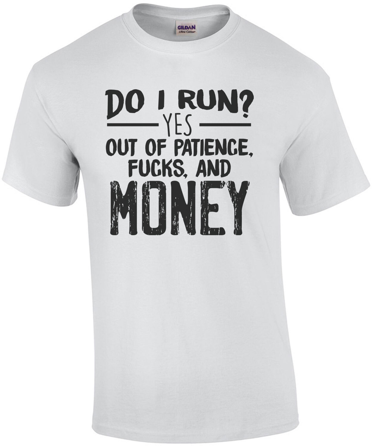 Do I run? YES - out of patience, fucks, and money - funny sarcastic t-shirt