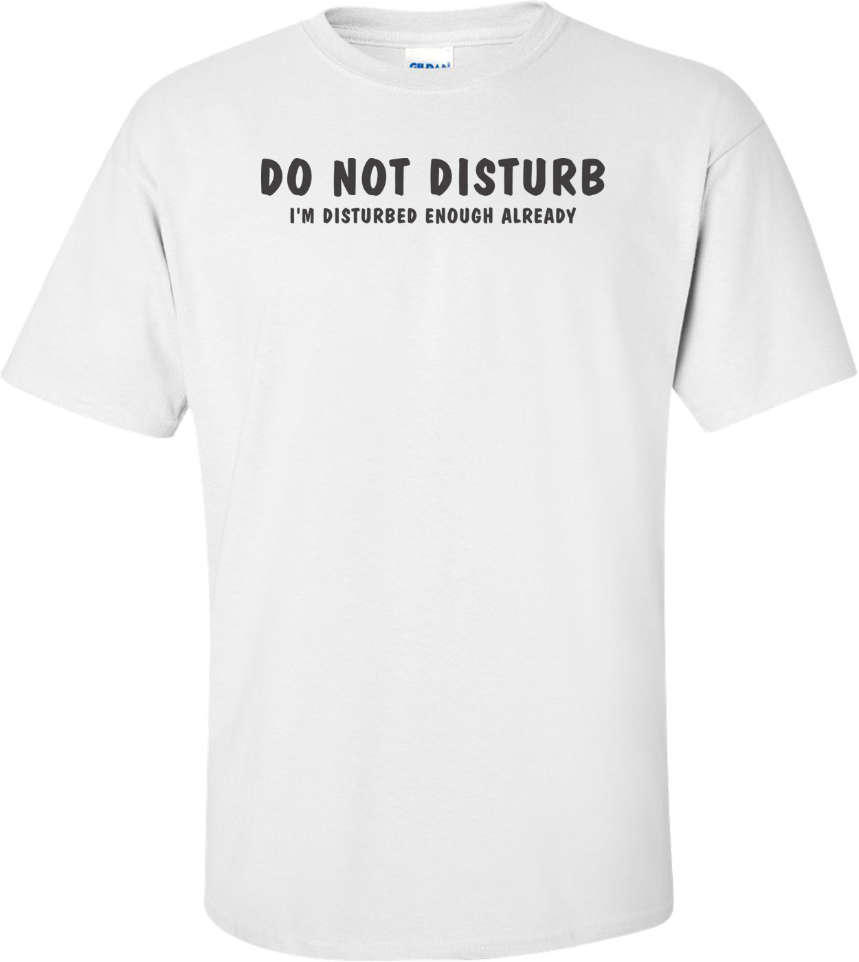 Do Not Disturb I'm Disturbed Enough Already T-shirt