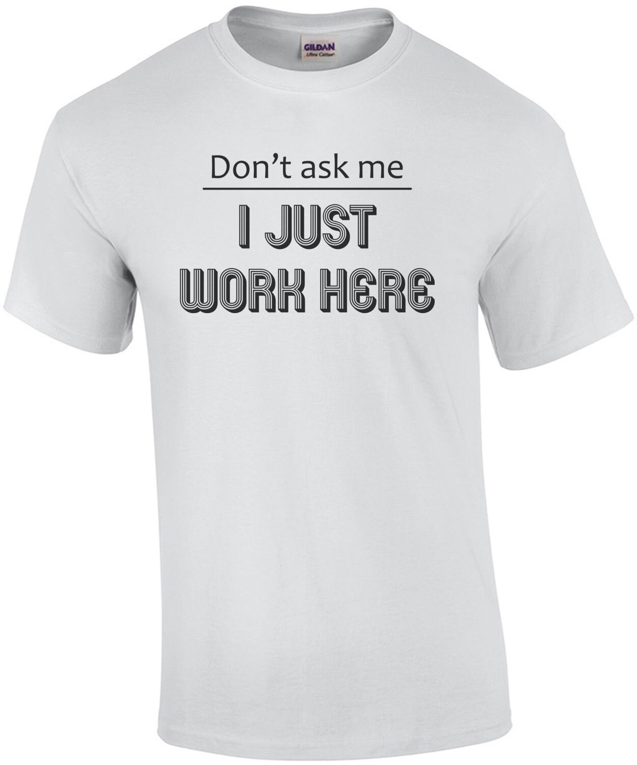 Don't ask me I just work here. T-Shirt