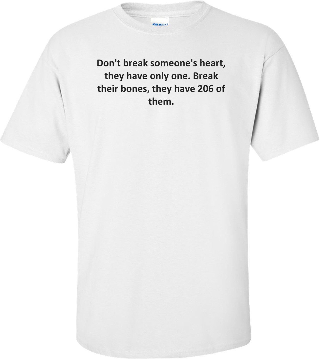 Don't break someone's heart, they have only one. Break their bones, they have 206 of them. Shirt