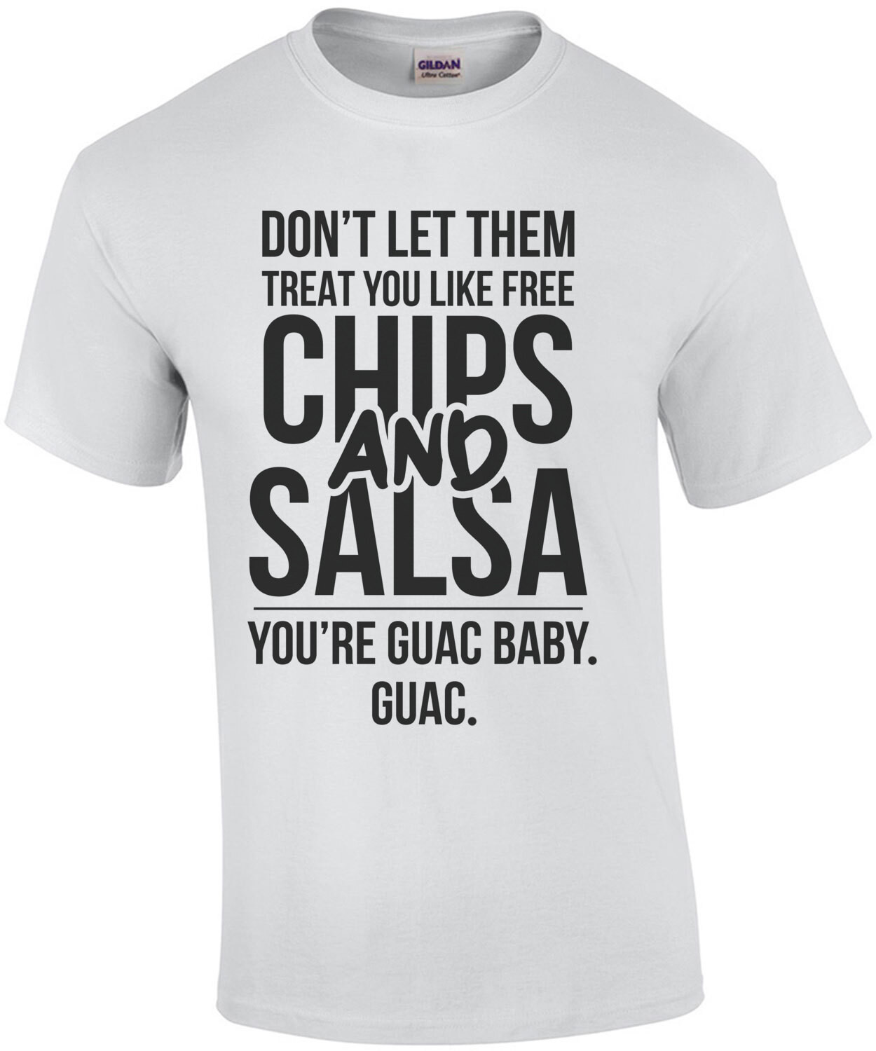 Don't let them treat you like free chips and salsa - you're guac baby. guac. funny t-shirt