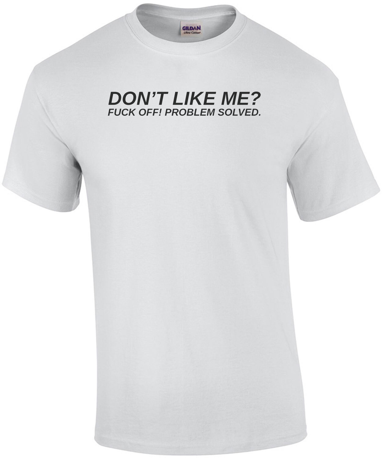 Don't like me? Fuck off! Problem solved. rude t-shirt