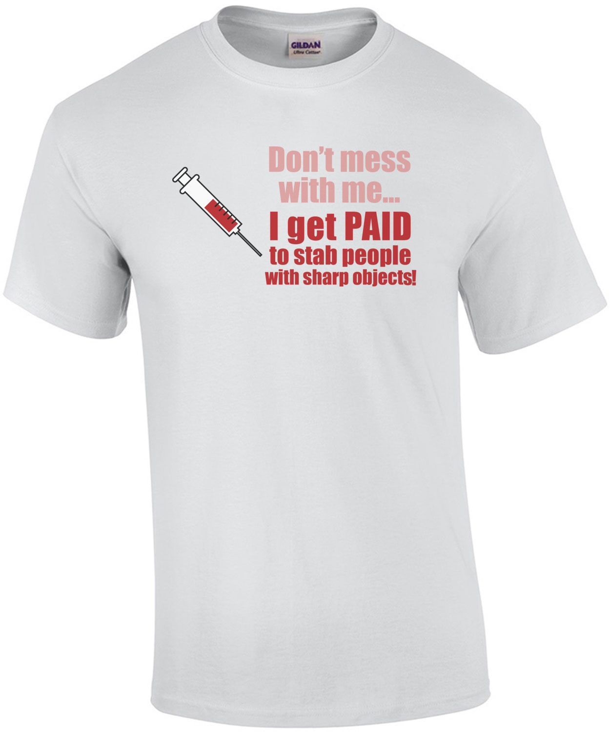 Don't mess with me... I get paid to stab people with sharp objects. Funny Nurse T-Shirt
