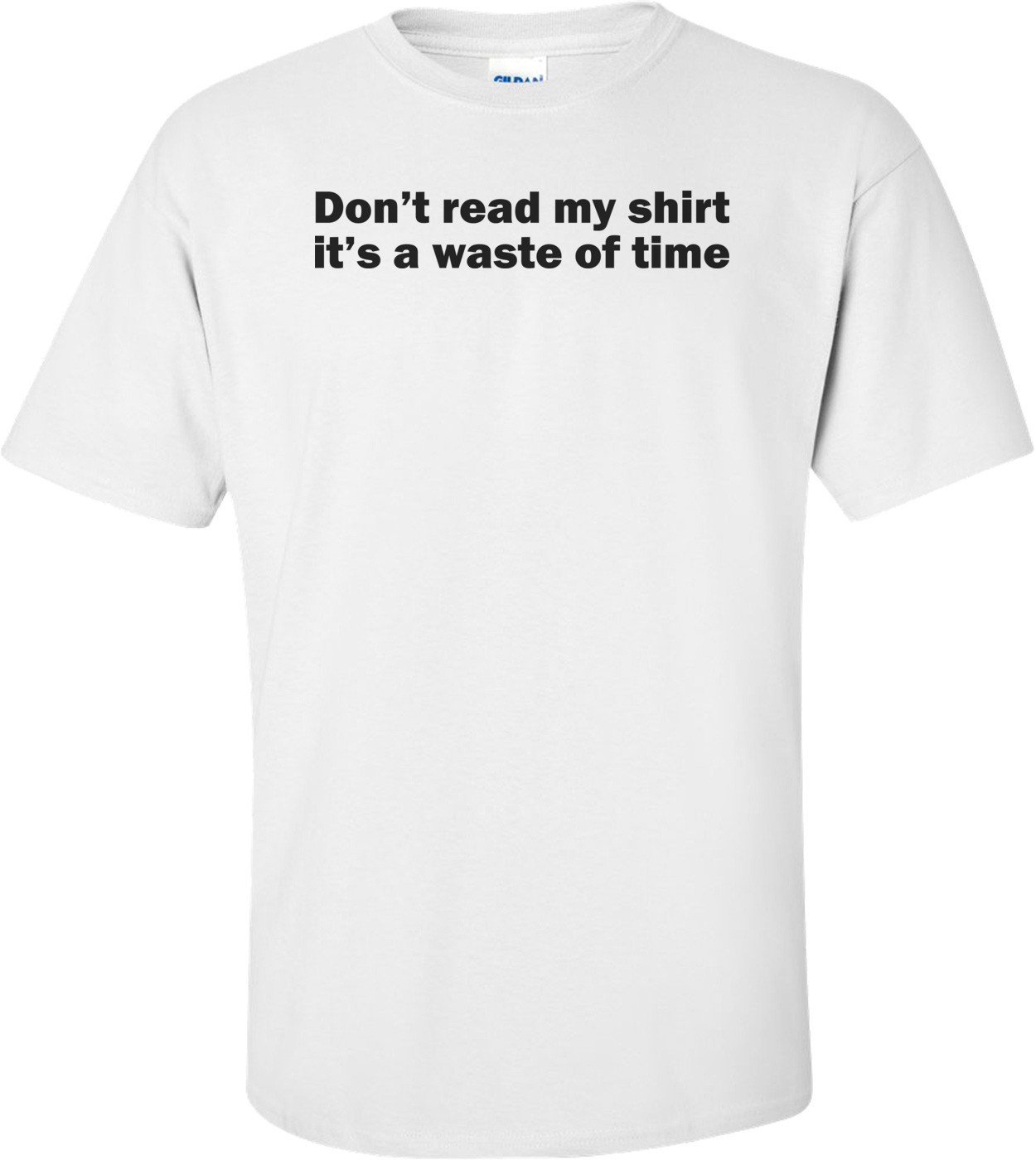 Don't Read My Shirt, It's A Waste Of Time T-shirt