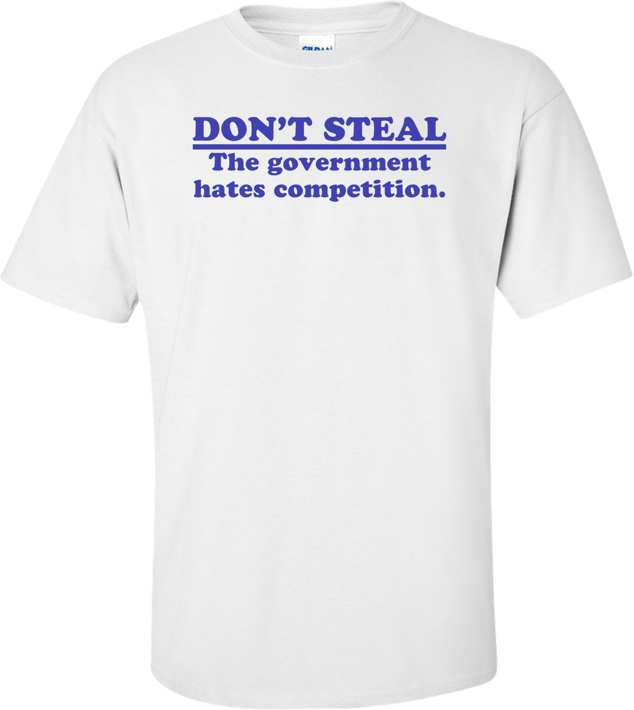 Don't Steal.  The Government Hates Competition Shirt