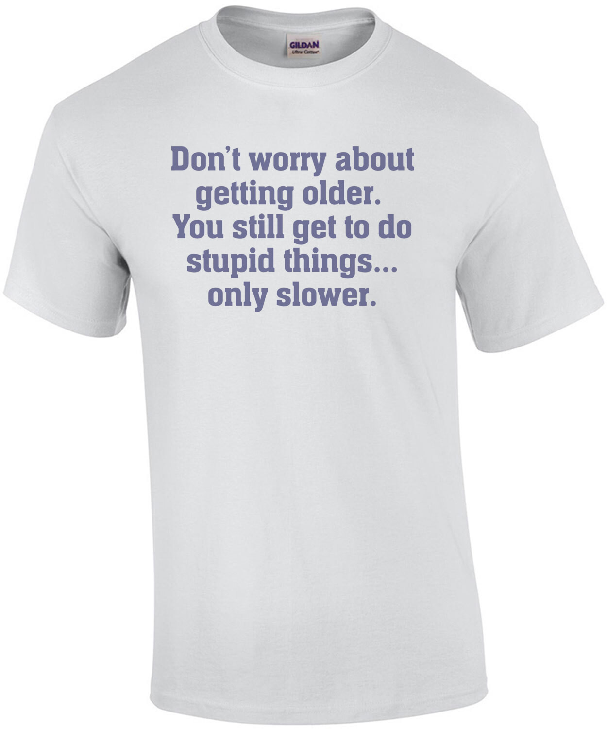 Don’t worry about getting older. You still get to do stupid things, only slower. Funny Old Age T-Shirt
