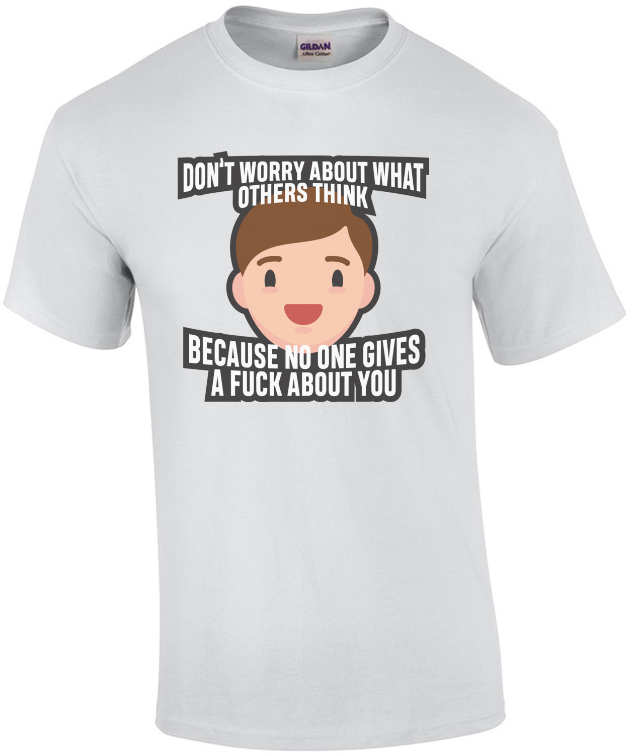 Don't worry about what others think - because no one gives a fuck about you. funny t-shirt