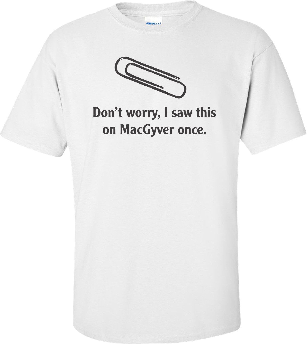 Don't Worry, I Saw This On Macgyver Once  T-shirt