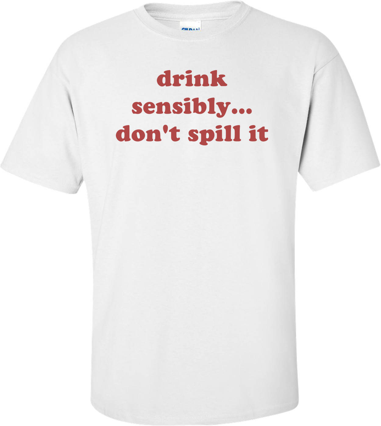 drink sensibly... don't spill it Shirt