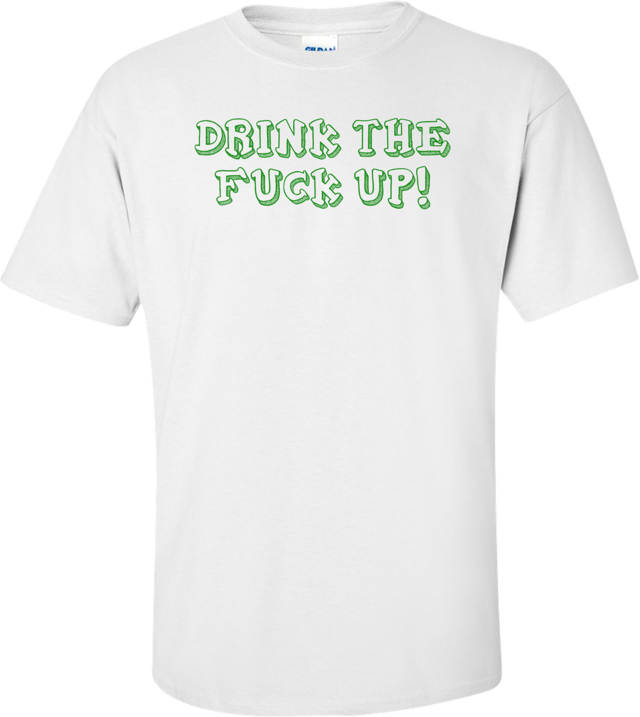 DRINK THE FUCK UP! Shirt