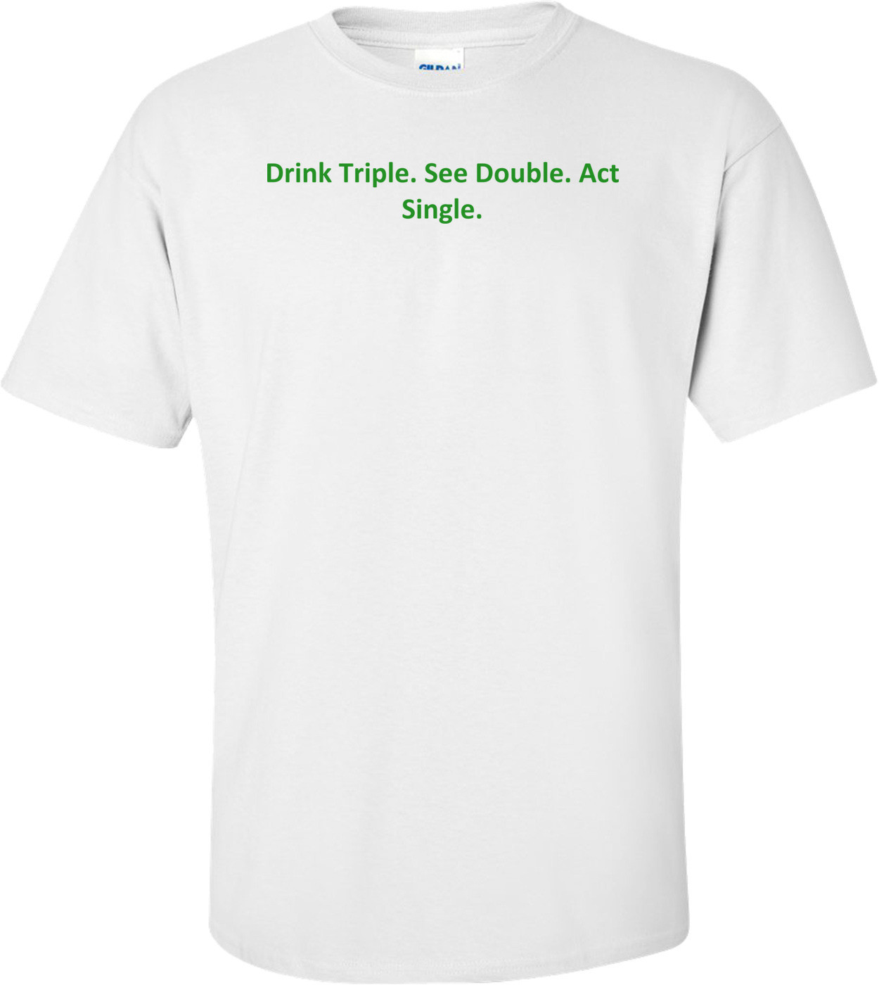 Drink Triple. See Double. Act Single. Shirt