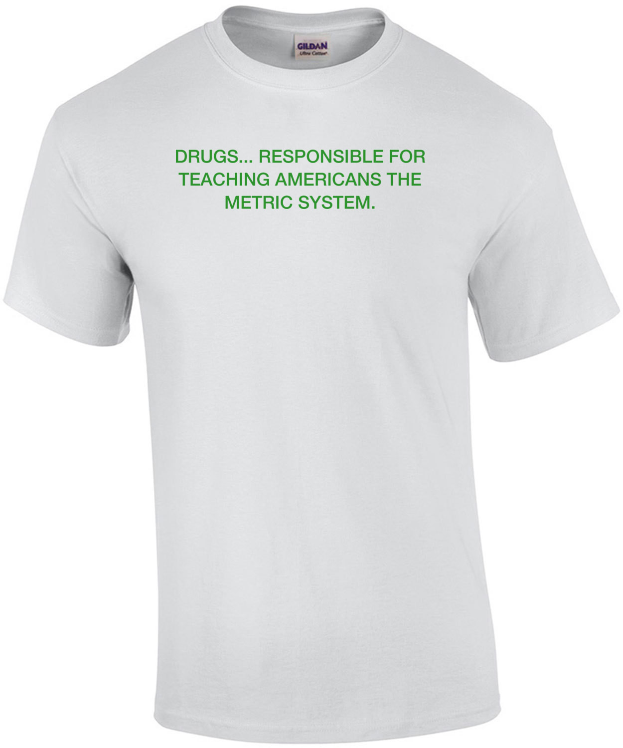 DRUGS... Responsible for teaching Americans the metric system. Shirt