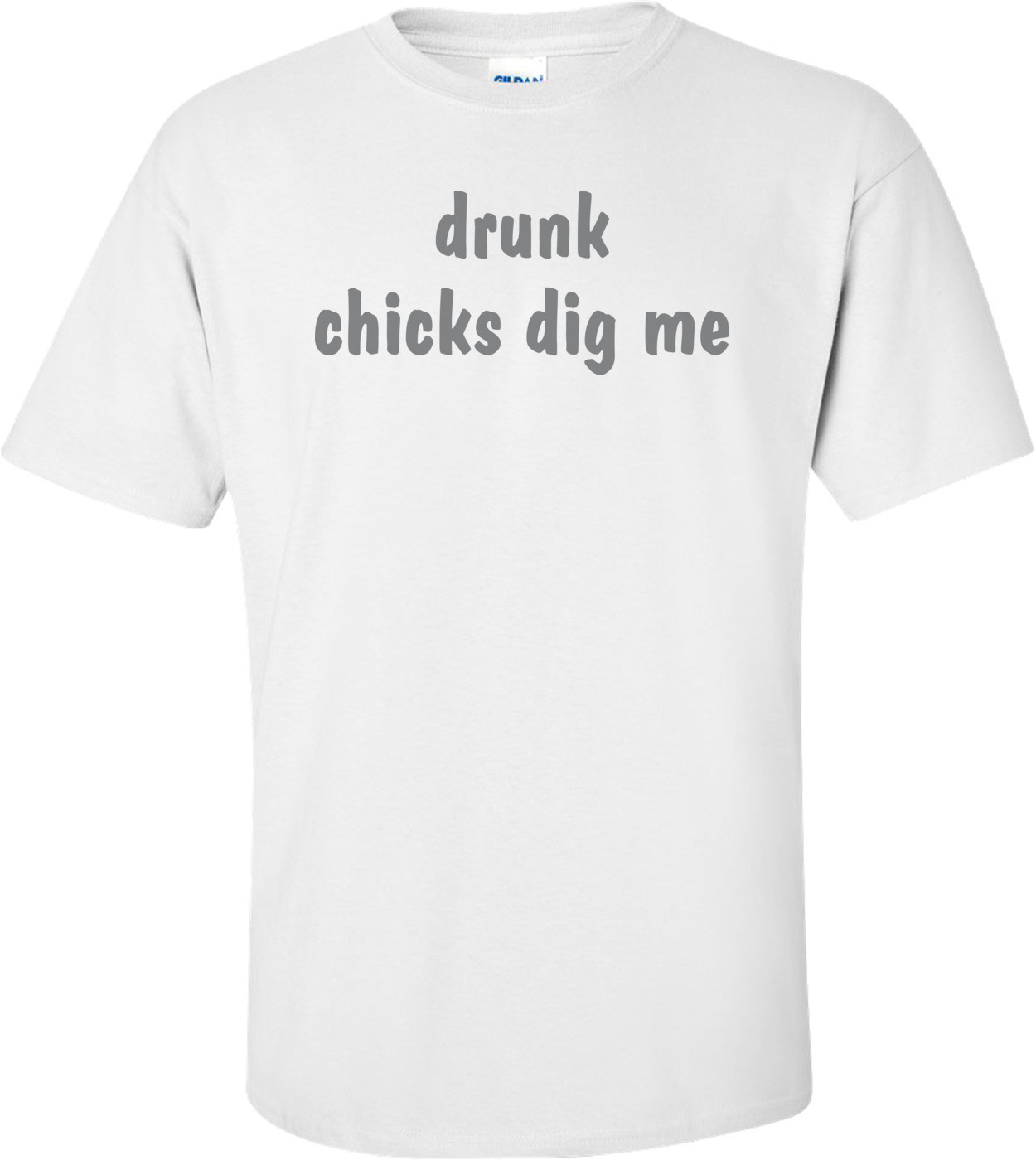 Drunk Chicks Dig Me T-shirt